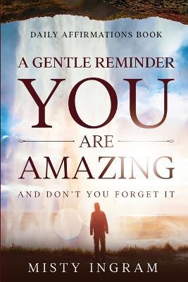 Daily Affirmations: A Gentle Reminder - You Are Amazing - Misty Ingram