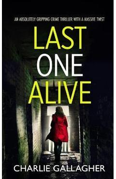 Coperta cărții 'LAST ONE ALIVE an absolutely gripping crime thriller with a massive twist - Charlie Gallagher'
