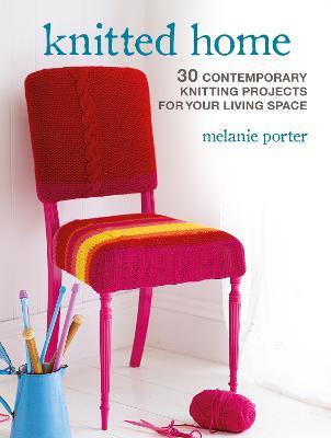 Knitted Home: 30 Contemporary Knitting Projects for Your Living Space - Melanie Porter