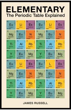 Elementary: The Periodic Table Explained - James M. Russell