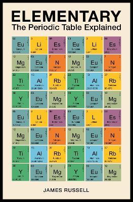 Elementary: The Periodic Table Explained - James M. Russell