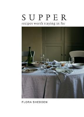 Supper: Recipes Worth Staying in for - Flora Shedden