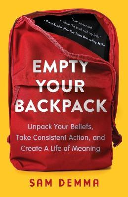 Empty Your Backpack: Unpack Your Beliefs, Take Consistent Action, and Create a Life of Meaning - Sam Demma