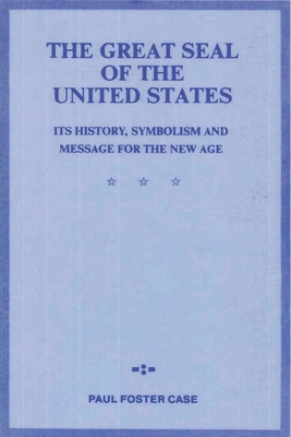 The Great Seal of the United States: Its History, Symbolism and Message for the New Age - Paul Foster Case