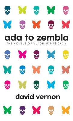 Ada to Zembla: The Novels of Vladimir Nabokov - David Vernon