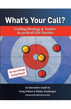 What's Your Call? Curling Strategy & Tactics in 50 Real-Life Puzzles: An Interactive Guide - Doug Wilson