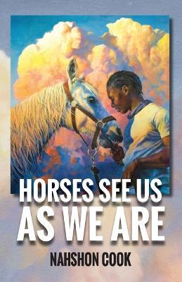 Horses See Us As We Are - Nahshon Cook
