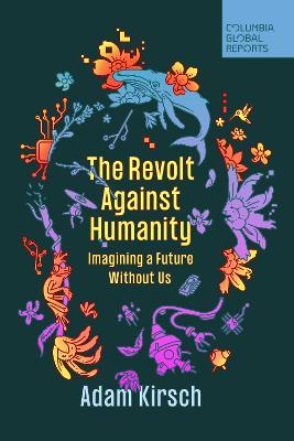 The Revolt Against Humanity: Imagining a Future Without Us - Adam Kirsch