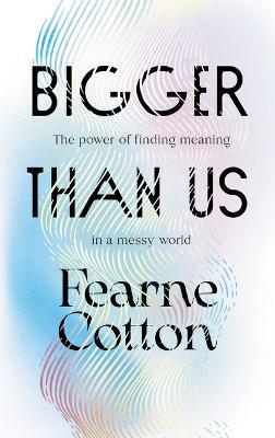 Bigger Than Us: The Power of Finding Meaning in a Messy World - Fearne Cotton
