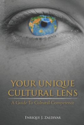 Your Unique Cultural Lens: A Guide To Cultural Competence - Enrique J. Zaldivar