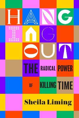 Hanging Out: The Radical Power of Killing Time - Sheila Liming