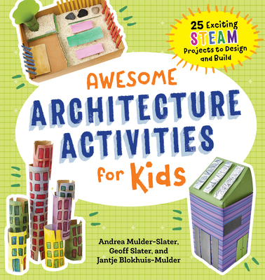 Awesome Architecture Activities for Kids: 25 Exciting Steam Projects to Design and Build - Andrea Mulder-slater