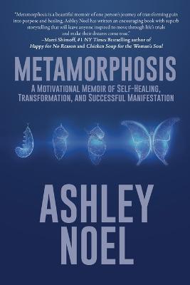 Metamorphosis: A Motivational Memoir of Self-Healing, Transformation, and Successful Manifestation - Ashley Noel