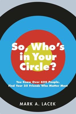 So, Who's in Your Circle?: You Know Over 600 People. Find Your 25 Friends Who Matter Most - Mark A. Lacek