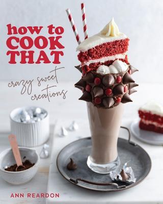 How to Cook That: Crazy Sweet Creations (Chocolate Baking, Pie Baking, Confectionary Desserts, and More) - Ann Reardon