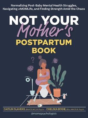 Not Your Mother's Postpartum Book: Normalizing Post-Baby Mental Health Struggles, Navigating #Momlife, and Finding Strength Amid the Chaos - Caitlin Slavens