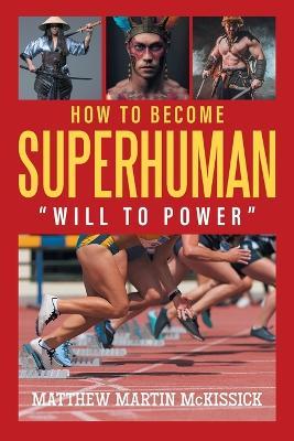 How to Become Superhuman: will to power - Matthew Martin Mckissick