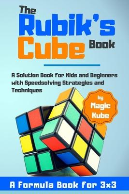The Rubik's Cube Book: A Solution Book for Kids and Beginners with Speedsolving Strategies and Techniques (A Formula Book for 3x3) - Kube Magic