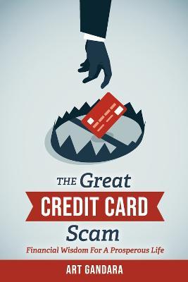 The Great Credit Card Scam: Financial Wisdom for a Prosperous Life - Art Gandara