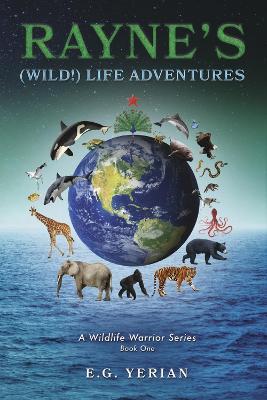 Rayne's (Wild!) Life Adventures: A Wildlife Warrior Series Volume 1 - E. G. Yerian
