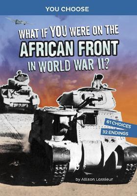 What If You Were on the African Front in World War II?: An Interactive History Adventure - Allison Lassieur