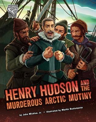 Henry Hudson and the Murderous Arctic Mutiny - John Micklos Jr