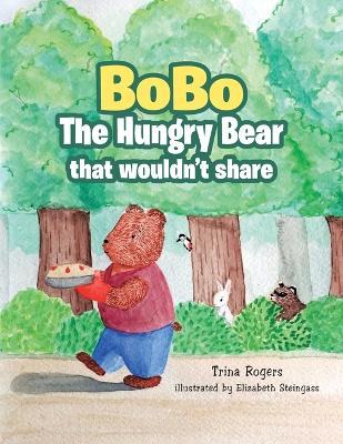 Bobo the Hungry Bear That Wouldn't Share - Trina Rogers