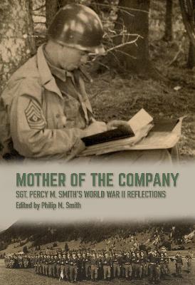 Mother of the Company: Sgt. Percy M. Smith's World War II Reflections - Philip M. Smith