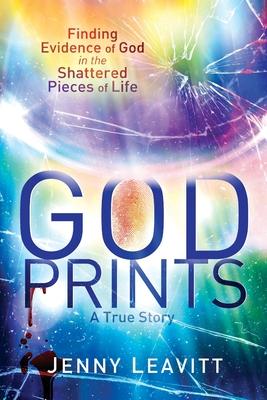 GodPrints: Finding Evidence of God in the Shattered Pieces of Life - Jenny Leavitt