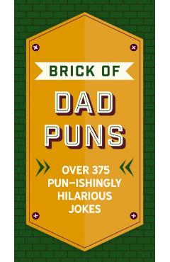The Brick of Dad Puns: Over 200 Pun-Ishingly Hilarious Jokes - Cider Mill Press