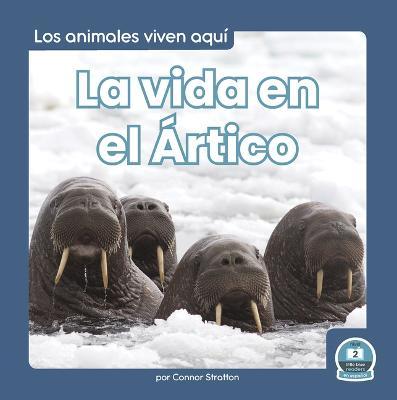 Coperta cărții 'La Vida En El Ártico (Life in the Arctic) - Connor Stratton'