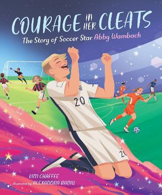 Courage in Her Cleats: The Story of Soccer Star Abby Wambach - Kim Chaffee
