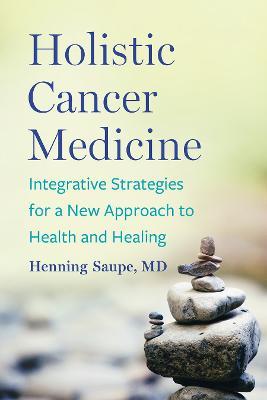 Holistic Cancer Medicine: Integrative Strategies for a New Approach to Health and Healing - Henning Saupe