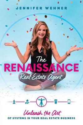The Renaissance Real Estate Agent: Unleash the Art of Systems In Your Real Estate Business - Jennifer Wehner