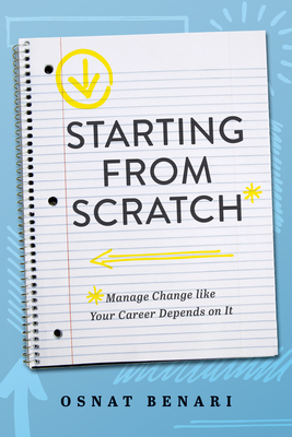 Coperta cărții 'Starting from Scratch: Managing Change Like Your Career Depends on It - Osnat Benari'