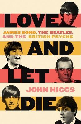 Love and Let Die: James Bond, the Beatles, and the British Psyche - John Higgs