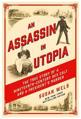 An Assassin in Utopia: The True Story of a Nineteenth-Century Sex Cult and a President's Murder - Susan Wels