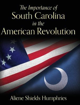 The Importance of South Carolina in the American Revolution - Aliene Shields Humphries