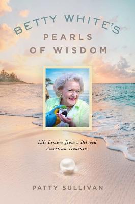 Betty White's Pearls of Wisdom: Life Lessons from a Beloved American Treasure - Patty Sullivan