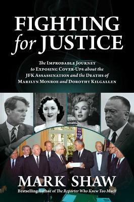Fighting for Justice: The Improbable Journey to Exposing Cover-Ups about the JFK Assassination and the Deaths of Marilyn Monroe and Dorothy - Mark Shaw