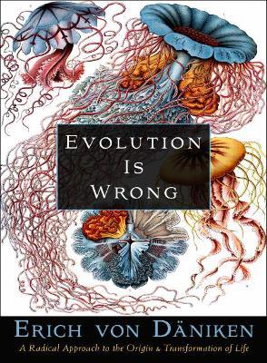 Evolution Is Wrong: A Radical Approach to the Origin and Transformation of Life - Erich Von Däniken