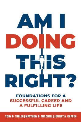 Am I Doing This Right?: Foundations for a Successful Career and a Fulfilling Life - Tony D. Thelen