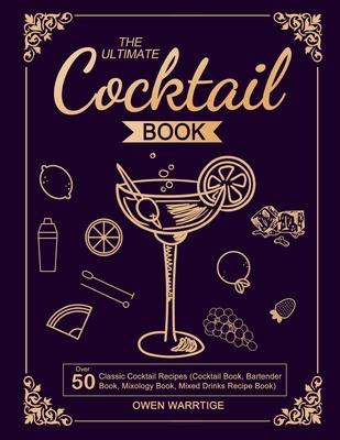 The Ultimate Cocktail Book: Over 50 Classic Cocktail Recipes (Cocktail Book, Bartender Book, Mixology Book, Mixed Drinks Recipe Book) - Owen Warrtige