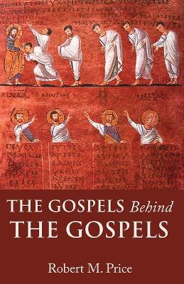 The Gospels Behind the Gospels - Robert M. Price