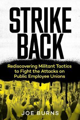 Strike Back: Rediscovering Militant Tactics to Fight the Attacks on Public Employee Unions - Joe Burns