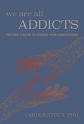 We Are All Addicts: The Soul's Guide to Kicking Your Compulsions - Carder Stout Phd