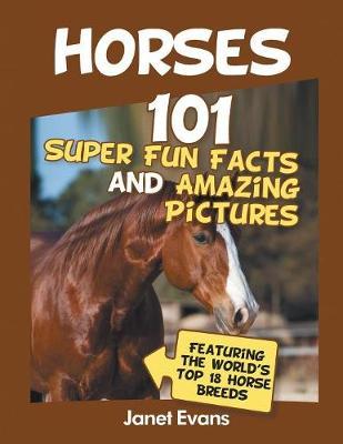 Horses: 101 Super Fun Facts and Amazing Pictures (Featuring The World's Top 18 H - Janet Evans