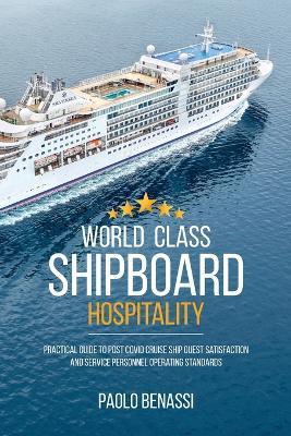 World Class Shipboard Hospitality: Practical Guide to Post COVID Cruise Ship Guest Satisfaction and Service Personnel Operating Standards - Paolo Benassi