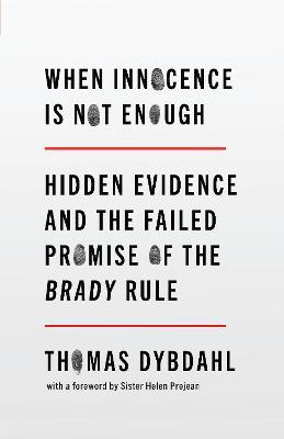 When Innocence Is Not Enough: Hidden Evidence and the Failed Promise of the Brady Rule - Thomas L. Dybdahl