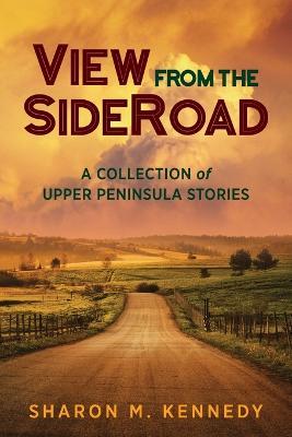 View from the SideRoad: A Collection of Upper Peninsula Stories - Sharon M. Kennedy